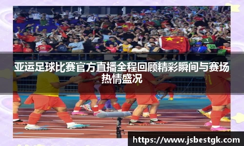 亚运足球比赛官方直播全程回顾精彩瞬间与赛场热情盛况