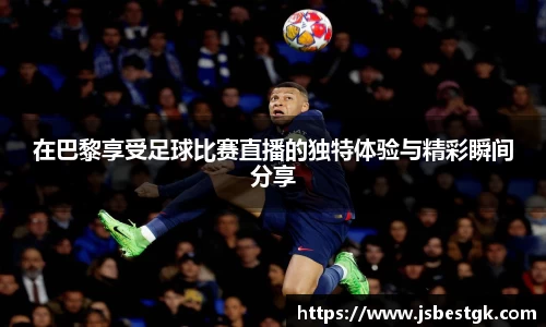 在巴黎享受足球比赛直播的独特体验与精彩瞬间分享