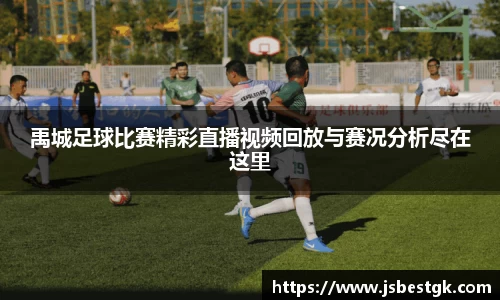 禹城足球比赛精彩直播视频回放与赛况分析尽在这里