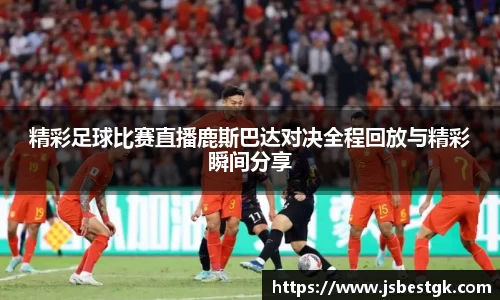 精彩足球比赛直播鹿斯巴达对决全程回放与精彩瞬间分享