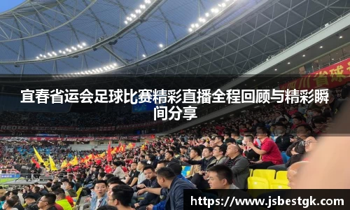 宜春省运会足球比赛精彩直播全程回顾与精彩瞬间分享