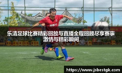 乐清足球比赛精彩回放与直播全程回顾尽享赛事激情与精彩瞬间